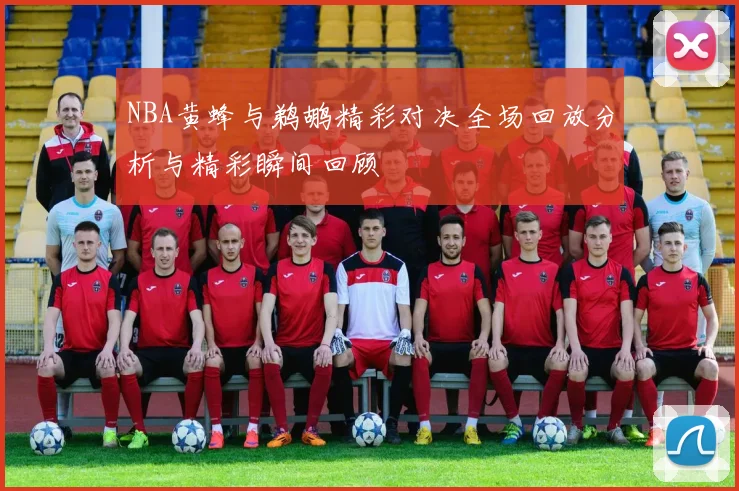 NBA黄蜂与鹈鹕精彩对决全场回放分析与精彩瞬间回顾
