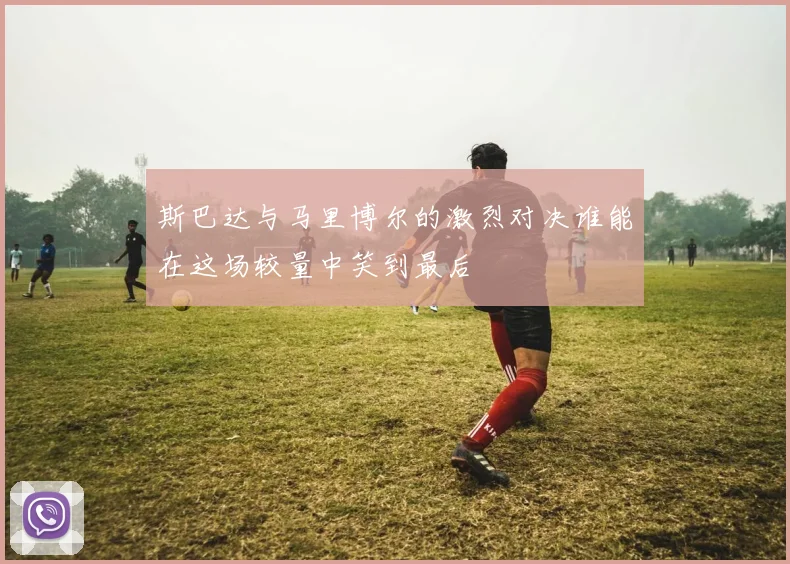 斯巴达与马里博尔的激烈对决谁能在这场较量中笑到最后