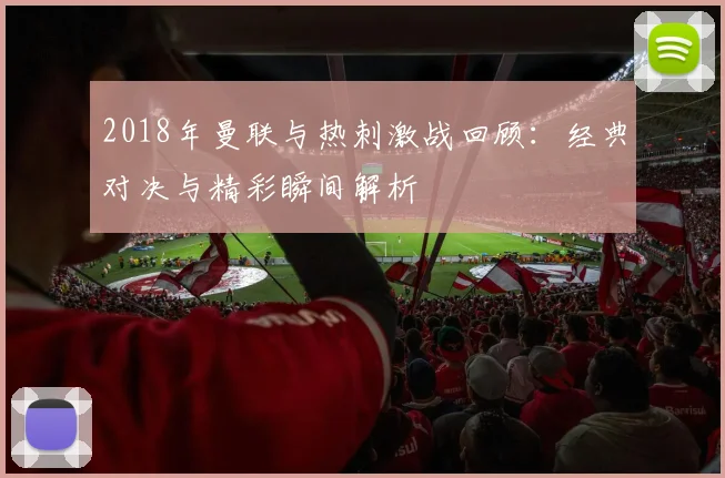 2018年曼联与热刺激战回顾：经典对决与精彩瞬间解析