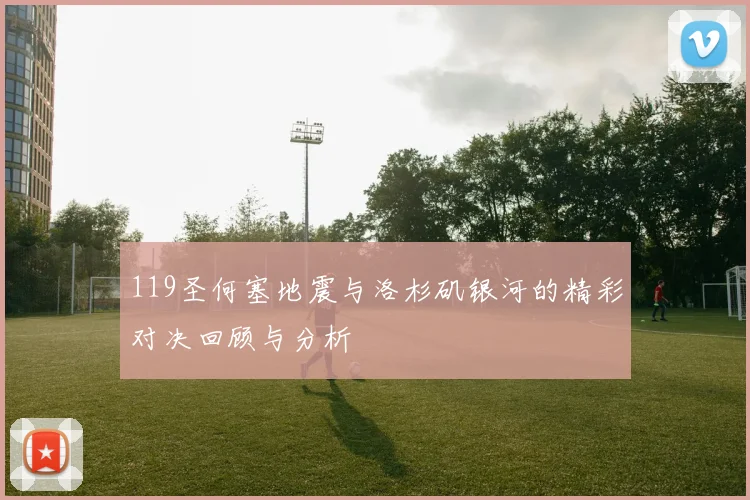 119圣何塞地震与洛杉矶银河的精彩对决回顾与分析