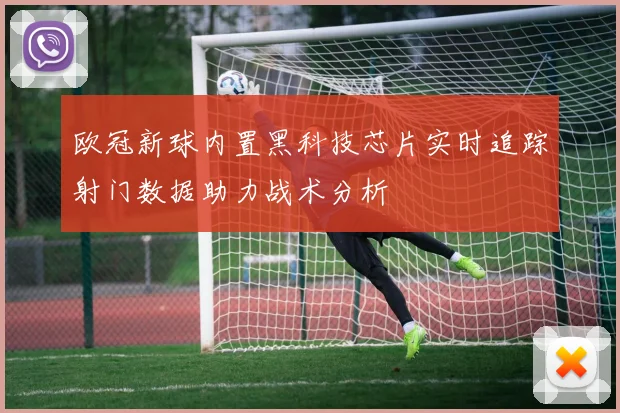 欧冠新球内置黑科技芯片实时追踪射门数据助力战术分析