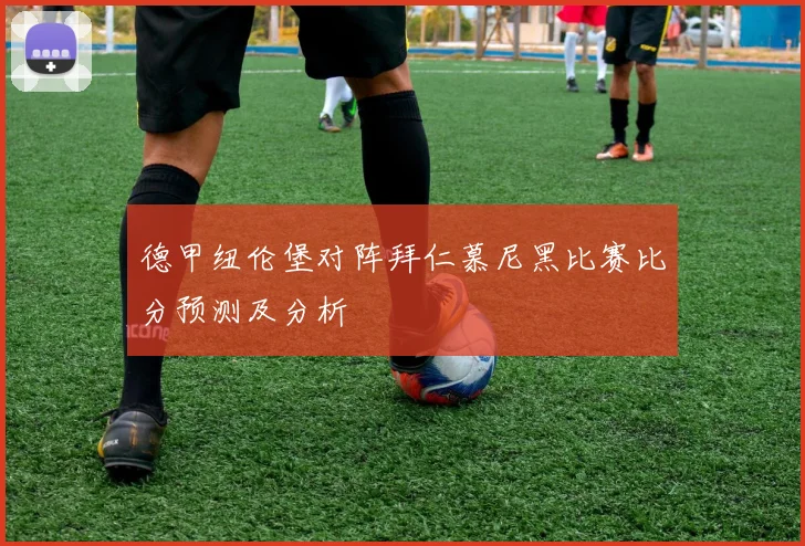 德甲纽伦堡对阵拜仁慕尼黑比赛比分预测及分析