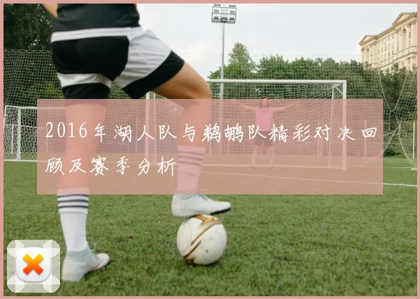 2016年湖人队与鹈鹕队精彩对决回顾及赛季分析