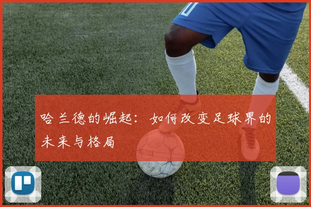 哈兰德的崛起：如何改变足球界的未来与格局