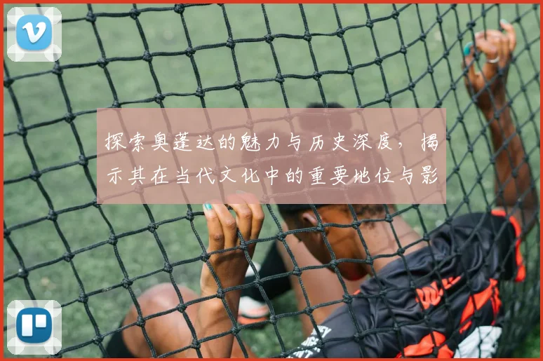 探索奥蓬达的魅力与历史深度，揭示其在当代文化中的重要地位与影响