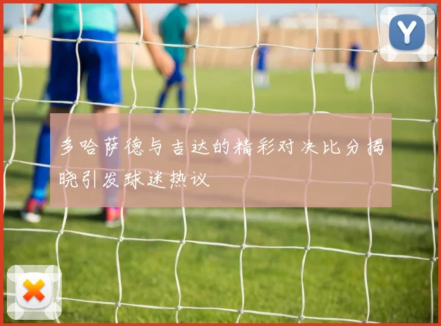 多哈萨德与吉达的精彩对决比分揭晓引发球迷热议
