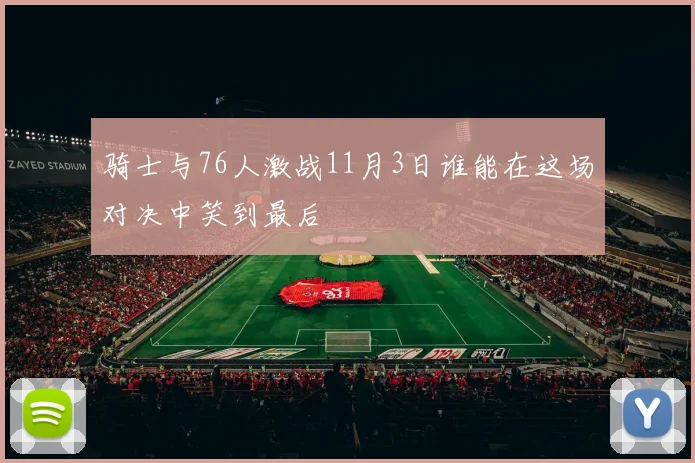 骑士与76人激战11月3日谁能在这场对决中笑到最后