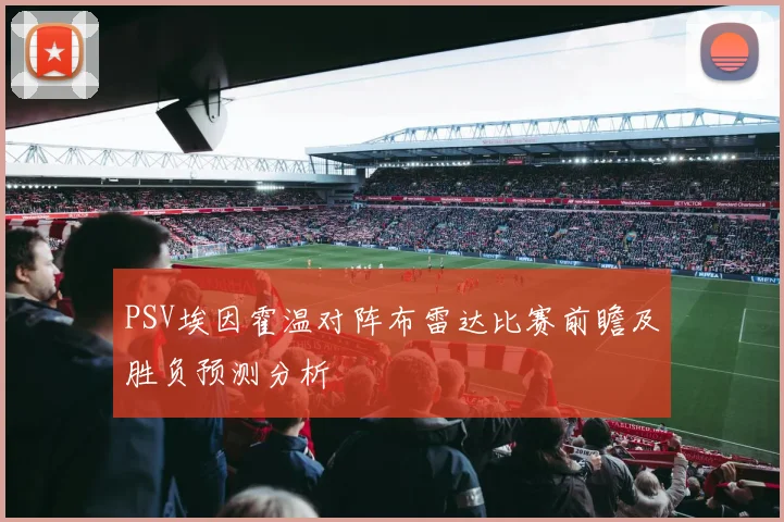 PSV埃因霍温对阵布雷达比赛前瞻及胜负预测分析