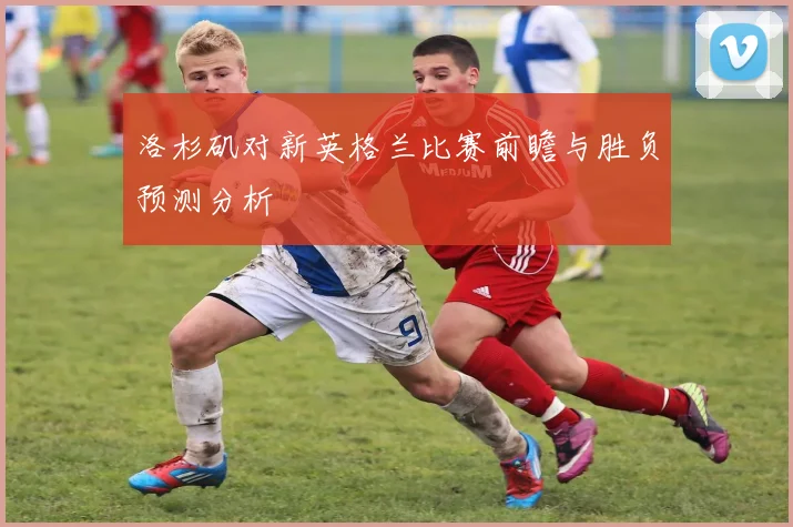 洛杉矶对新英格兰比赛前瞻与胜负预测分析