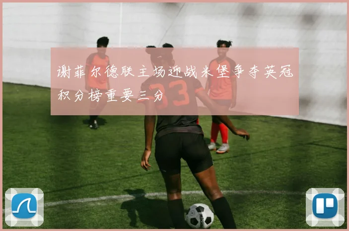 谢菲尔德联主场迎战米堡争夺英冠积分榜重要三分