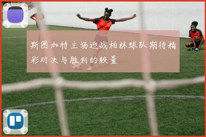 斯图加特主场迎战柏林球队期待精彩对决与胜利的较量