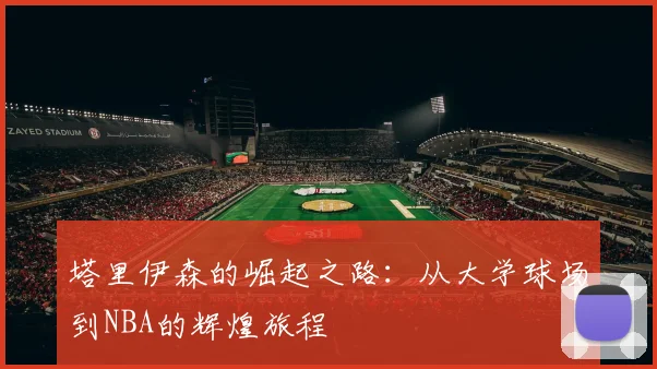 塔里伊森的崛起之路：从大学球场到NBA的辉煌旅程