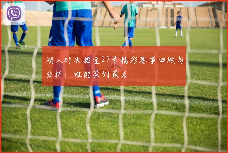 湖人对决掘金27号精彩赛事回顾与分析，谁能笑到最后