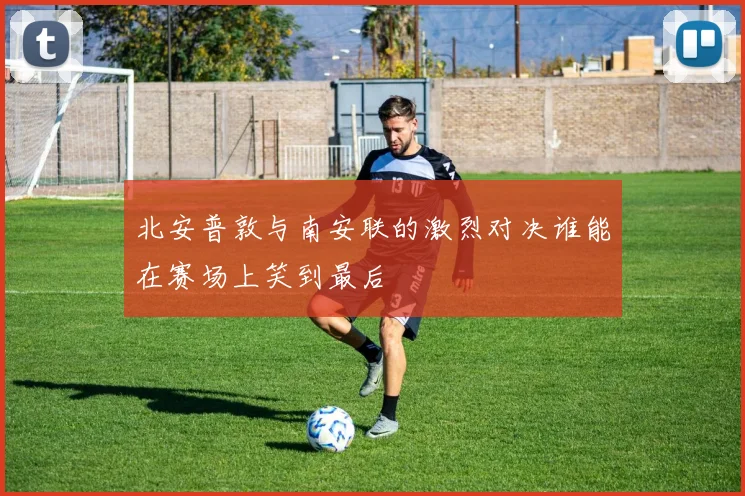 北安普敦与南安联的激烈对决谁能在赛场上笑到最后