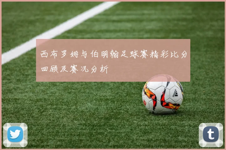 西布罗姆与伯明翰足球赛精彩比分回顾及赛况分析