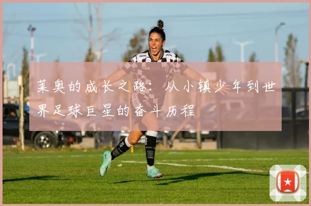 莱奥的成长之路：从小镇少年到世界足球巨星的奋斗历程