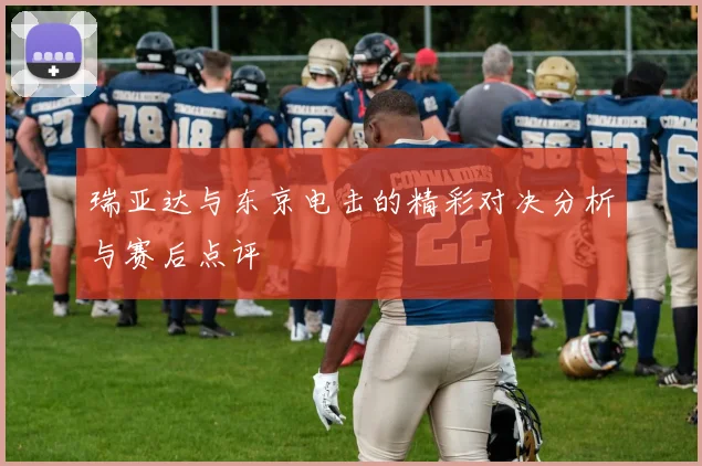 瑞亚达与东京电击的精彩对决分析与赛后点评