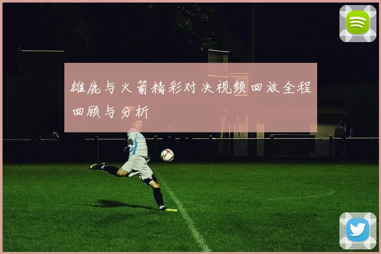 雄鹿与火箭精彩对决视频回放全程回顾与分析