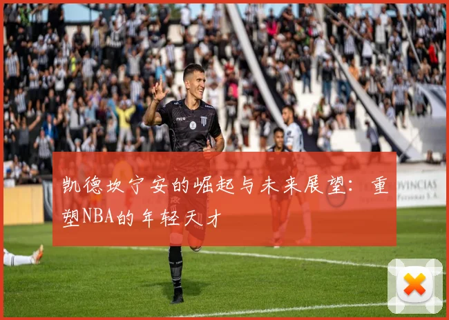 凯德坎宁安的崛起与未来展望：重塑NBA的年轻天才