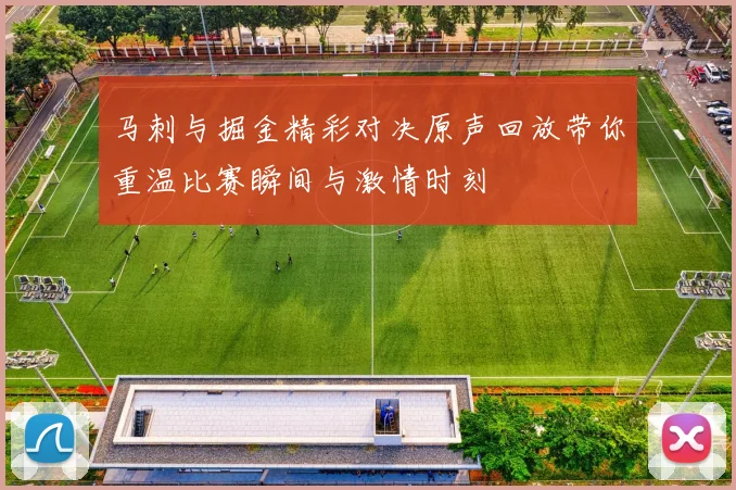 马刺与掘金精彩对决原声回放带你重温比赛瞬间与激情时刻