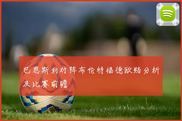 巴恩斯利对阵布伦特福德欧赔分析及比赛前瞻