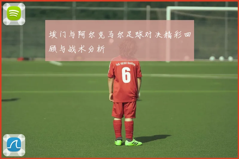 埃门与阿尔克马尔足球对决精彩回顾与战术分析