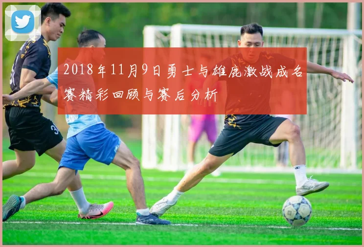 2018年11月9日勇士与雄鹿激战成名赛精彩回顾与赛后分析