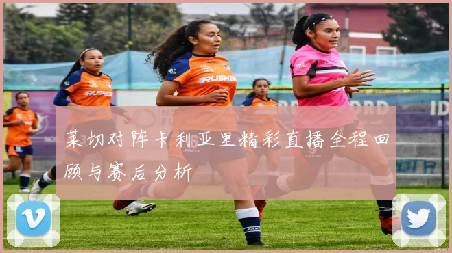莱切对阵卡利亚里精彩直播全程回顾与赛后分析
